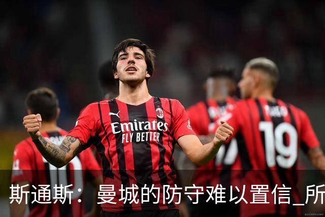 斯通斯：曼城的防守难以置信 所有球员都发挥作用