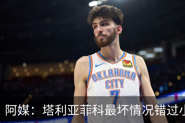 阿媒：塔利亚菲科最坏情况错过小组赛 梅迪纳、利马可客串左后卫